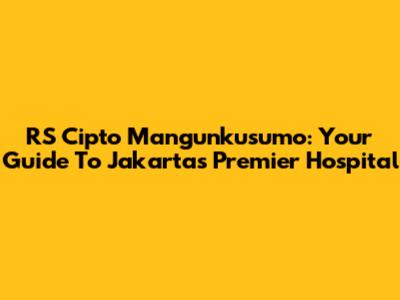 RS Cipto Mangunkusumo: Your Guide To Jakarta's Premier Hospital