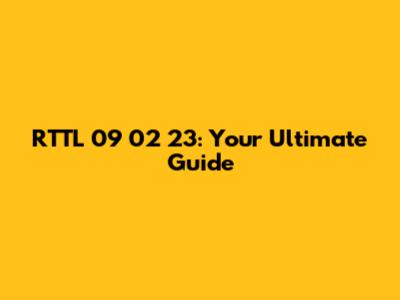 RTTL 09 02 23: Your Ultimate Guide
