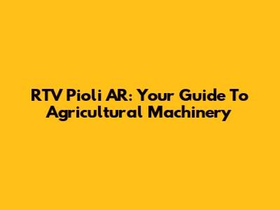 RTV Pioli AR: Your Guide To Agricultural Machinery