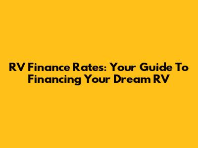RV Finance Rates: Your Guide To Financing Your Dream RV