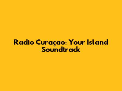 Radio Curaçao: Your Island Soundtrack
