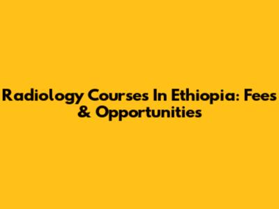Radiology Courses In Ethiopia: Fees & Opportunities