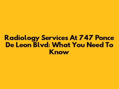 Radiology Services At 747 Ponce De Leon Blvd: What You Need To Know