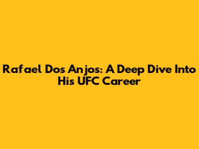 Rafael Dos Anjos: A Deep Dive Into His UFC Career