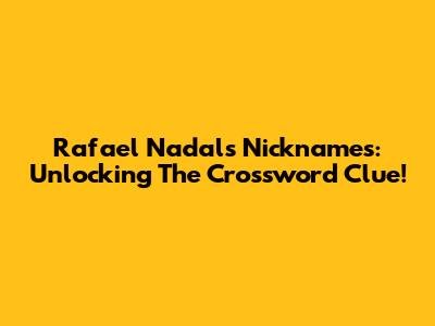 Rafael Nadal's Nicknames: Unlocking The Crossword Clue!