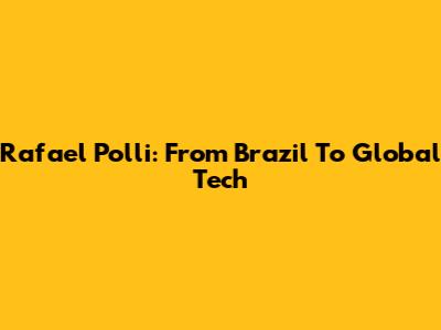 Rafael Polli: From Brazil To Global Tech