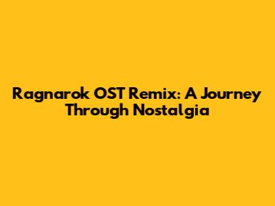 Ragnarok OST Remix: A Journey Through Nostalgia