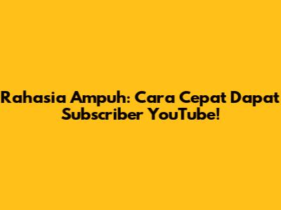 Rahasia Ampuh: Cara Cepat Dapat Subscriber YouTube!