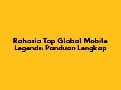 Rahasia Top Global Mobile Legends: Panduan Lengkap