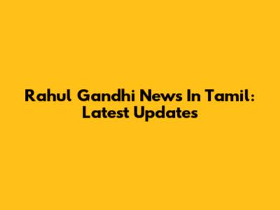 Rahul Gandhi News In Tamil: Latest Updates