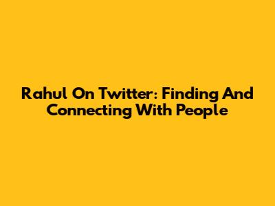 Rahul On Twitter: Finding And Connecting With People