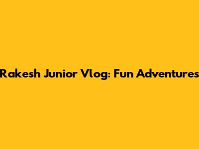 Rakesh Junior Vlog: Fun Adventures