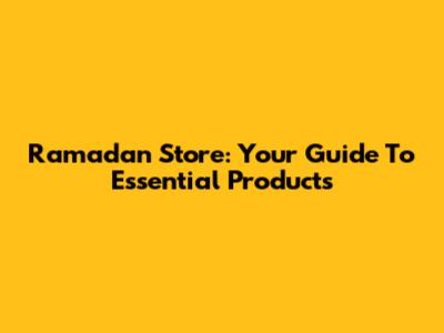Ramadan Store: Your Guide To Essential Products
