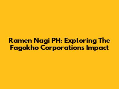 Ramen Nagi PH: Exploring The Fagokho Corporation's Impact