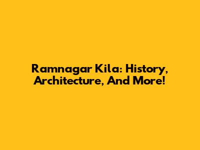 Ramnagar Kila: History, Architecture, And More!