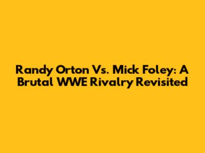 Randy Orton Vs. Mick Foley: A Brutal WWE Rivalry Revisited
