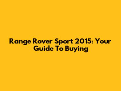 Range Rover Sport 2015: Your Guide To Buying