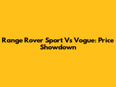 Range Rover Sport Vs Vogue: Price Showdown