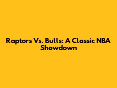 Raptors Vs. Bulls: A Classic NBA Showdown
