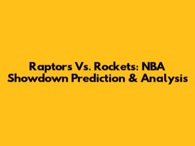 Raptors Vs. Rockets: NBA Showdown Prediction & Analysis