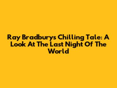 Ray Bradbury's Chilling Tale: A Look At 'The Last Night Of The World'