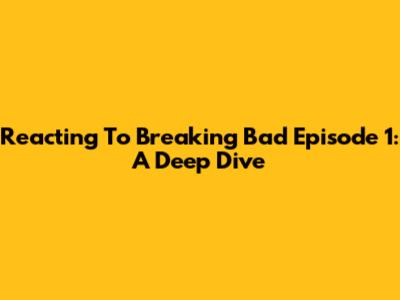Reacting To Breaking Bad Episode 1: A Deep Dive