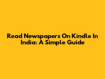 Read Newspapers On Kindle In India: A Simple Guide