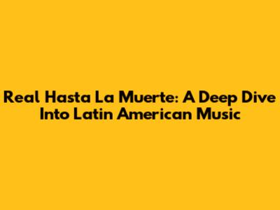 Real Hasta La Muerte: A Deep Dive Into Latin American Music