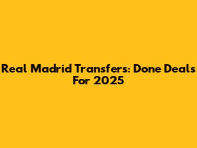 Real Madrid Transfers: Done Deals For 2025