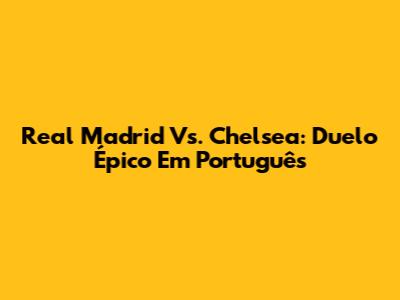 Real Madrid Vs. Chelsea: Duelo Épico Em Português
