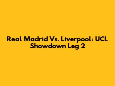 Real Madrid Vs. Liverpool: UCL Showdown Leg 2