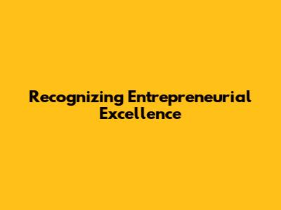 Recognizing Entrepreneurial Excellence