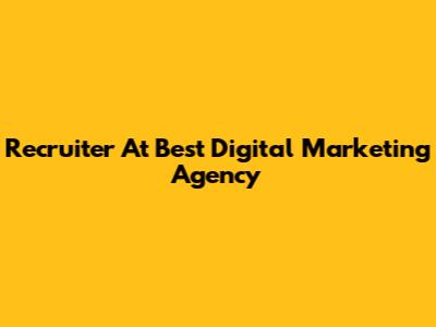 Recruiter At Best Digital Marketing Agency