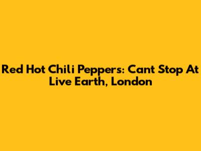 Red Hot Chili Peppers: Can't Stop At Live Earth, London