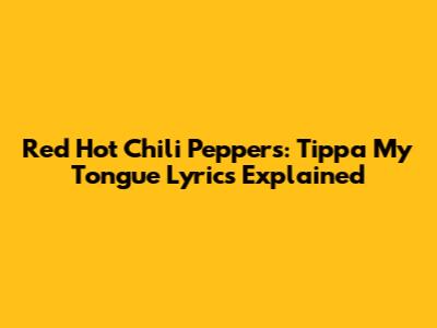 Red Hot Chili Peppers: Tippa My Tongue Lyrics Explained