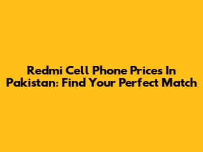 Redmi Cell Phone Prices In Pakistan: Find Your Perfect Match