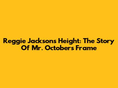 Reggie Jackson's Height: The Story Of Mr. October's Frame