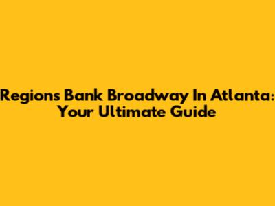 Regions Bank Broadway In Atlanta: Your Ultimate Guide