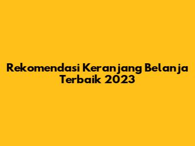 Rekomendasi Keranjang Belanja Terbaik 2023