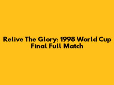 Relive The Glory: 1998 World Cup Final Full Match