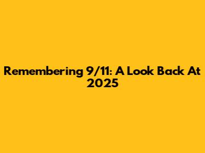 Remembering 9/11: A Look Back At 2025