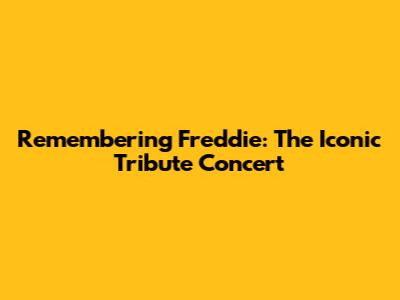 Remembering Freddie: The Iconic Tribute Concert