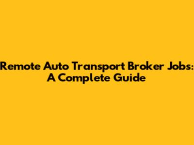 Remote Auto Transport Broker Jobs: A Complete Guide