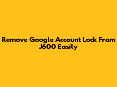 Remove Google Account Lock From J600 Easily