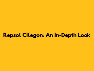 Repsol Cilegon: An In-Depth Look