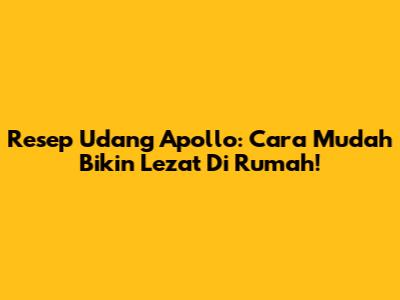 Resep Udang Apollo: Cara Mudah Bikin Lezat Di Rumah!