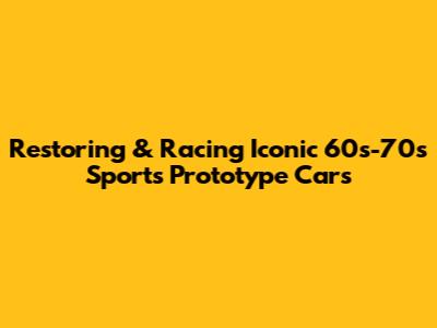 Restoring & Racing Iconic 60s-70s Sports Prototype Cars