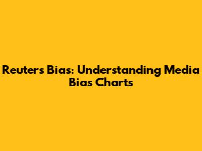 Reuters Bias: Understanding Media Bias Charts