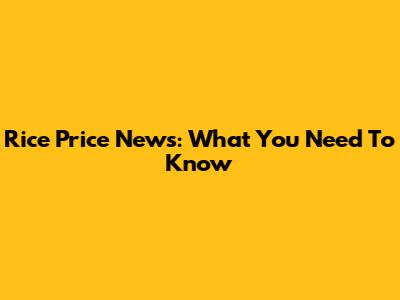 Rice Price News: What You Need To Know