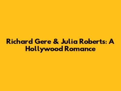 Richard Gere & Julia Roberts: A Hollywood Romance